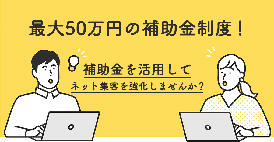 最大50万円の補助金制度! 補助金を活用してネット集客を強化しませんか?