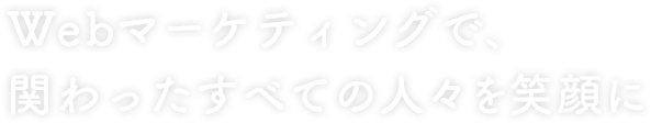 Webマーケティングで、関わったすべての人々を笑顔に